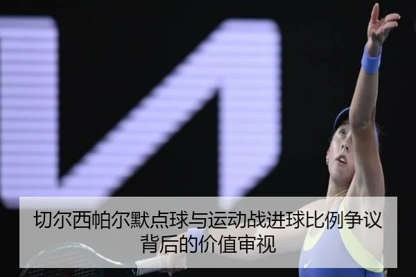 切尔西帕尔默点球与运动战进球比例争议背后的价值审视