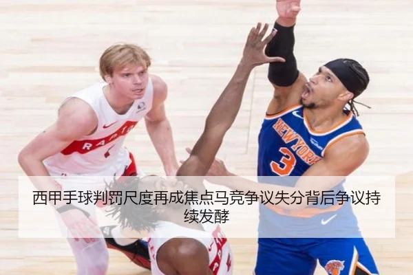 西甲手球判罚尺度再成焦点马竞争议失分背后争议持续发酵