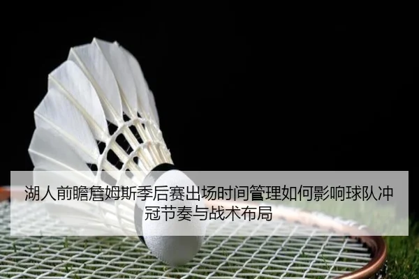 湖人前瞻詹姆斯季后赛出场时间管理如何影响球队冲冠节奏与战术布局