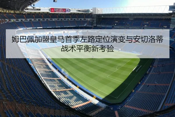 姆巴佩加盟皇马首季左路定位演变与安切洛蒂战术平衡新考验