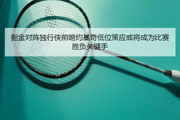 掘金对阵独行侠前瞻约基奇低位策应或将成为比赛胜负关键手