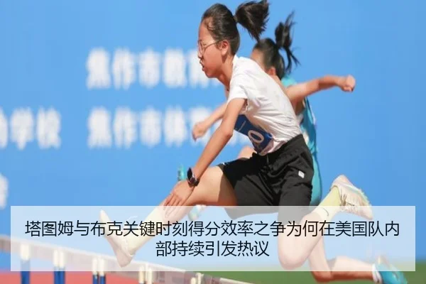 塔图姆与布克关键时刻得分效率之争为何在美国队内部持续引发热议