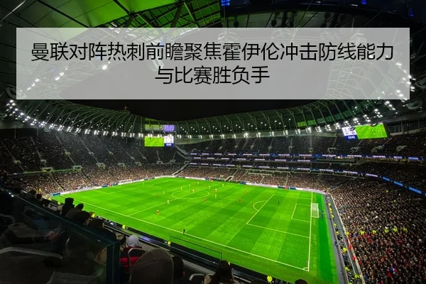 曼联对阵热刺前瞻聚焦霍伊伦冲击防线能力与比赛胜负手